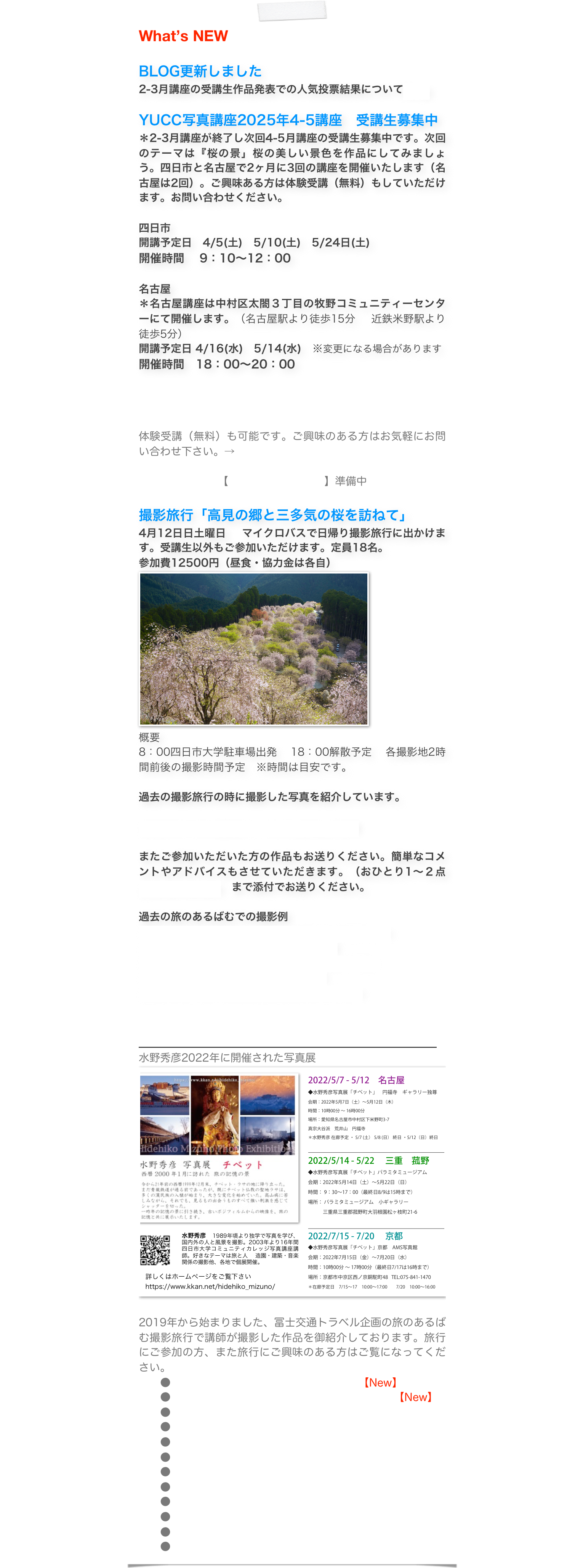 What’s NEW

3年ぶりに2023山と花の景開催です 終了しました
YUCC水野秀彦写真講座 受講生有志 写真展　山と花の景20232023.8.6 (日) ～8.31 (木)湯の山温泉　希望荘  3F ギャラリー望三重県三重郡菰野町大字千草7094（鈴鹿スカイライン入口） 鈴鹿山系 御在所岳 山麓9:00～17:00 （初日12:00～  最終日は15:00 終了）入場無料【交　通】	
新名神高速　菰野ICより車で西に4km	
東名阪自動車道　四日市ICより車で西に11km
近鉄湯の山線　湯の山温泉駅より北西に3100m（希望荘送迎利用可能 059-392-3181）

旅のあるばむ撮影旅行　
9月23日に開催された冨士交通トラベル主催旅のあるばむ撮影旅行で撮影した講師の作品をアップいたしました。こちらからごらんになってください。

2023年9月 京都南禅寺と京都府立植物園

またご参加いただいた方の作品もお送りください。簡単なコメントやアドバイスもさせていただきます。（おひとり1〜２点　yucc@me.com　まで添付でお送りください。

次回の旅行は 11月25日土曜日 旧愛岐トンネルと多治見の永保寺を訪ねます。四日市の冨士交通主催の「旅のあるばむ」での撮影旅行となります。旅行申込みは直接冨士交通にお願いします。 
2023年9月 京都南禅寺と京都府立植物園
2023年9月 京都南禅寺と京都府立植物園（下見）
2023年6月 掛川花鳥園と法多山永尊寺
2023年6月 掛川花鳥園と法多山永尊寺iPhone

YUCC写真講座2023年講座　
＊現在次回の9-10月講座開催中です。四日市と名古屋で以下の日程での開催となります。体験受講（無料）もしていただけます。お問い合わせください。

四日市
開講予定日　9/2（土）　10/7（土）　10/21（土） 開催時間    9：10〜12：00

名古屋
＊名古屋講座は中村区太閤３丁目の牧野コミュニティーセンターにて開催します。
開講予定日 9/4（月）10/16（月）変更になる場合があります 開催時間   18：00〜20：00　

オプション撮影旅行 11/25（土）冨士交通主催　旅のあるばむ　撮影旅行次回は
〜愛岐トンネル群撮影ウォーク＆虎渓山永保寺の日本庭園〜

￼

体験受講（無料）も可能です。ご興味のある方はお気軽にお問い合わせ下さい。→Mail　

【受講申込みフォーム】


￼
水野秀彦2022年に開催された写真展
￼

2019年から始まりました、冨士交通トラベル企画の旅のあるばむ撮影旅行で講師が撮影した作品を御紹介しております。旅行にご参加の方、また旅行にご興味のある方はご覧になってください。
　　●2023年6月 掛川花鳥園と法多山永尊寺【New】
　　●2023年6月 掛川花鳥園と法多山永尊寺iPhone【New】
　　●2023年4月 南信州花桃の里と駒ヶ根市光前寺
　　●2023年2月飛騨高山　古い街並みと飛騨の里
　　● 210417室生寺と高見の郷
　　● 201114秘境の宗教都市高野山
　　● 200215日本平と久能山東照宮参加者の作品集　
　　● 200215日本平と久能山東照宮　
　　● 190413木曽路桜紀行　
　　● 190622モネの池と岐阜あじさい
　　● 190921初秋の大和路花めぐり
　　● 191123愛岐トンネルと香嵐渓