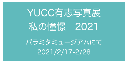 YUCC有志写真展
私の憧憬　2021

パラミタミュージアムにて
2021/2/17-2/28